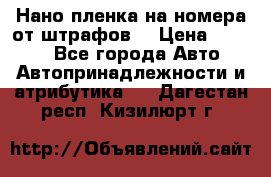 Нано-пленка на номера от штрафов  › Цена ­ 1 190 - Все города Авто » Автопринадлежности и атрибутика   . Дагестан респ.,Кизилюрт г.
